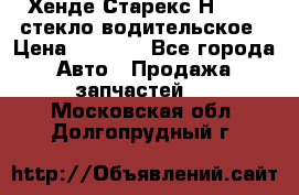 Хенде Старекс Н1 1999 стекло водительское › Цена ­ 2 500 - Все города Авто » Продажа запчастей   . Московская обл.,Долгопрудный г.